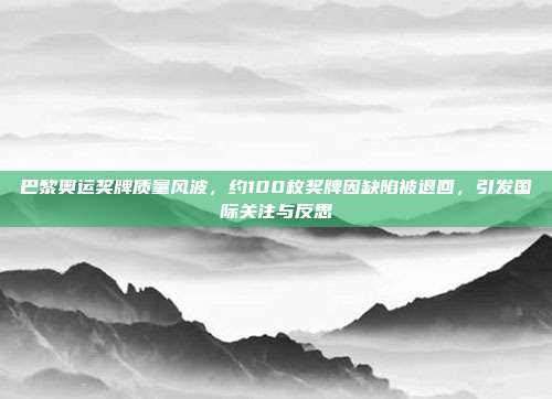 巴黎奥运奖牌质量风波，约100枚奖牌因缺陷被退回，引发国际关注与反思