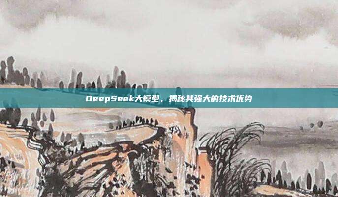 DeepSeek大模型，揭秘其强大的技术优势