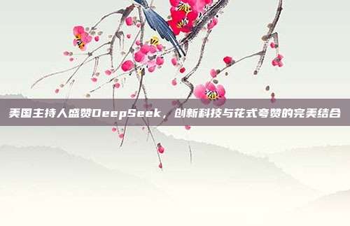 美国主持人盛赞DeepSeek，创新科技与花式夸赞的完美结合