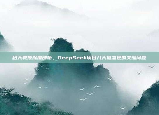 纽大教授深度剖析，DeepSeek项目八大被忽视的关键问题