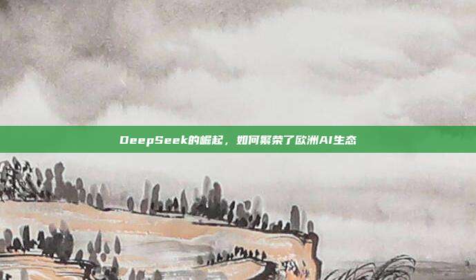 DeepSeek的崛起，如何繁荣了欧洲AI生态