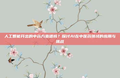 人工智能开出的中药方靠谱吗？探讨AI在中医药领域的应用与挑战