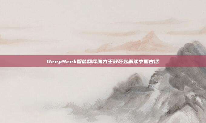 DeepSeek智能翻译助力王毅巧妙解读中国古话