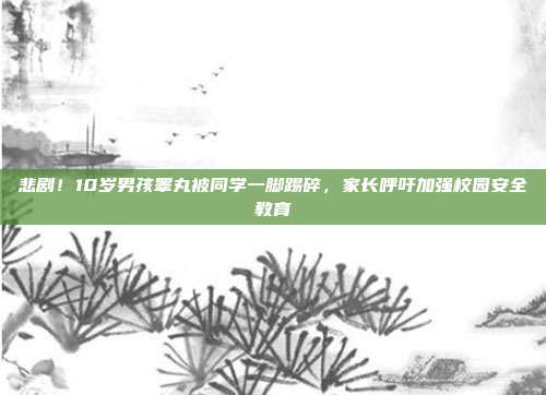 悲剧！10岁男孩睾丸被同学一脚踢碎，家长呼吁加强校园安全教育