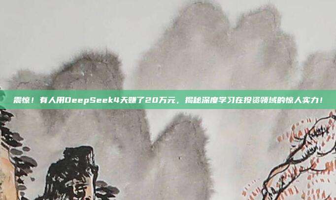 震惊！有人用DeepSeek4天赚了20万元，揭秘深度学习在投资领域的惊人实力！