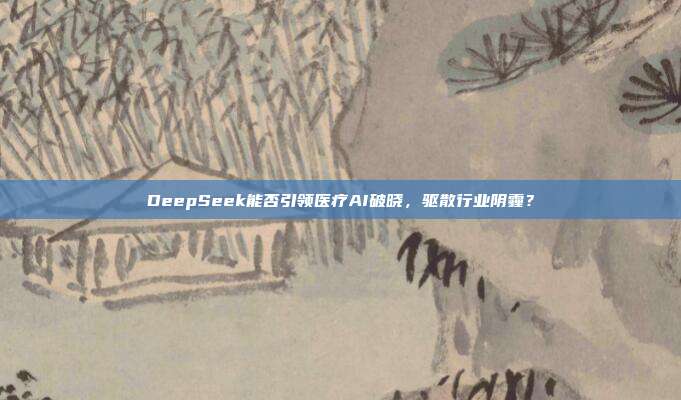 DeepSeek能否引领医疗AI破晓，驱散行业阴霾？