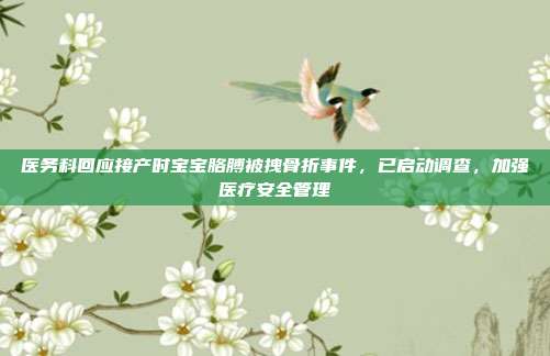 医务科回应接产时宝宝胳膊被拽骨折事件，已启动调查，加强医疗安全管理