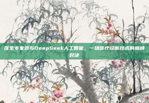 医生专家团与DeepSeek人工智能，一场医疗诊断技术的巅峰对决