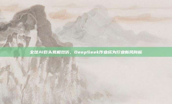 全球AI巨头竞相效仿，DeepSeek作业成为行业新风向标