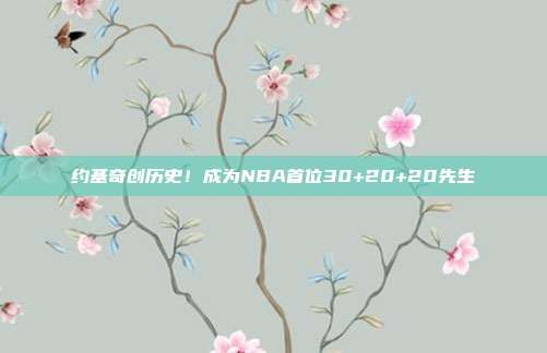 约基奇创历史！成为NBA首位30+20+20先生