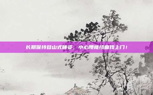 长期保持登山式睡姿，小心腰椎扭曲找上门！