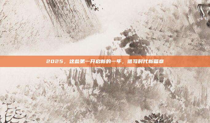 2025，这些第一开启新的一年，谱写时代新篇章